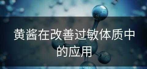 黄酱在改善过敏体质中的应用